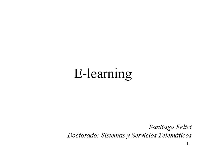 E-learning Santiago Felici Doctorado: Sistemas y Servicios Telemáticos 1 E-learning Santiago Felici Doctorado: Sistemas y Servicios Telemáticos 1