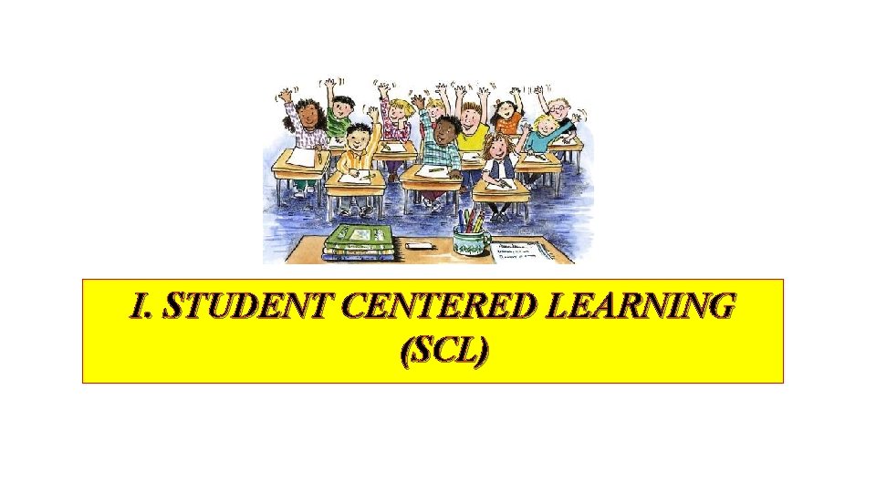 I. STUDENT CENTERED LEARNING (SCL) 
