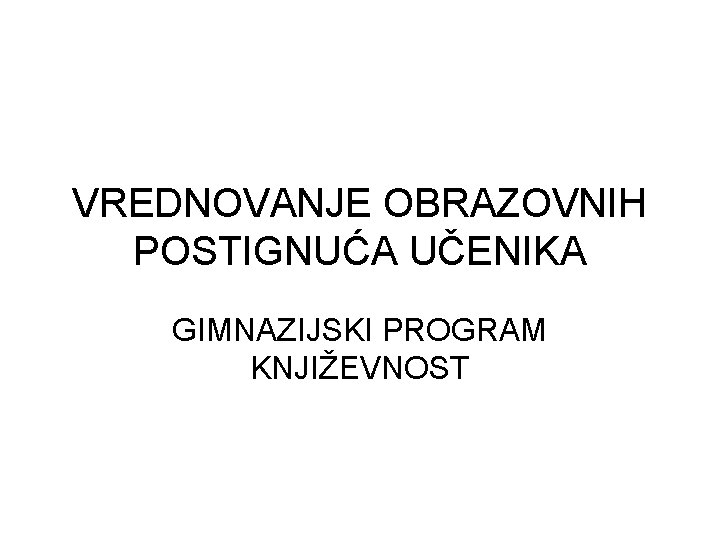 VREDNOVANJE OBRAZOVNIH POSTIGNUĆA UČENIKA GIMNAZIJSKI PROGRAM KNJIŽEVNOST 