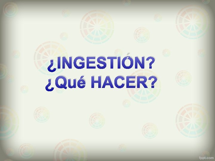 ¿INGESTIÓN? ¿Qué HACER? 