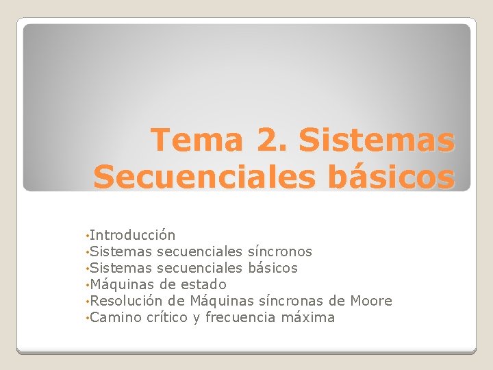 Tema 2. Sistemas Secuenciales básicos • Introducción • Sistemas secuenciales síncronos • Sistemas secuenciales