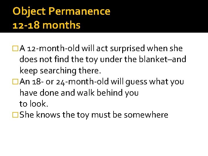 Object Permanence 12 -18 months �A 12 -month-old will act surprised when she does