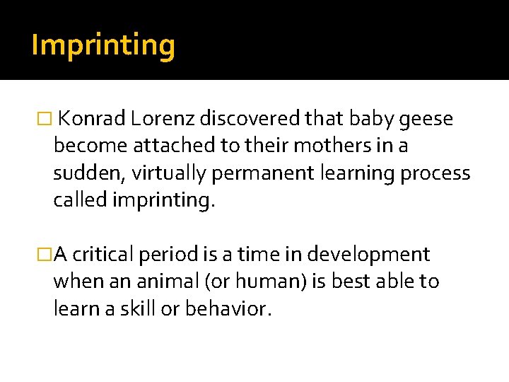 Imprinting � Konrad Lorenz discovered that baby geese become attached to their mothers in