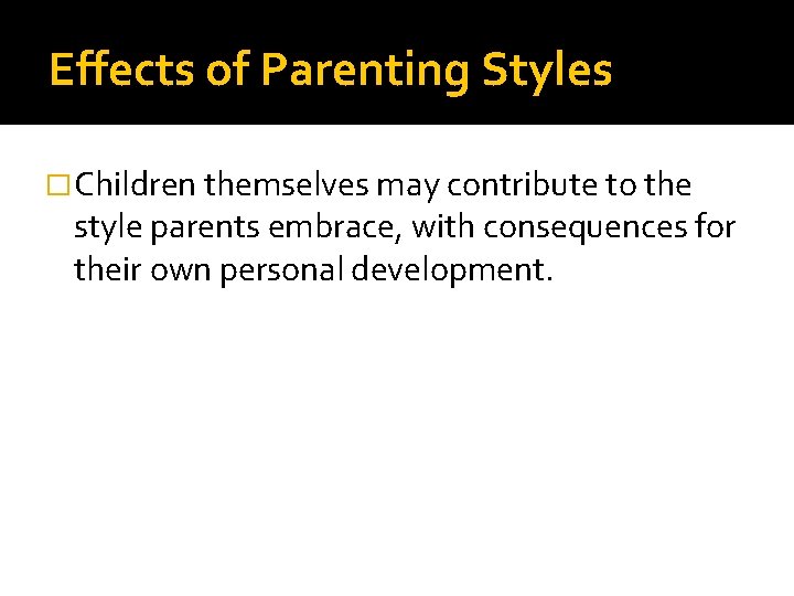 Effects of Parenting Styles �Children themselves may contribute to the style parents embrace, with