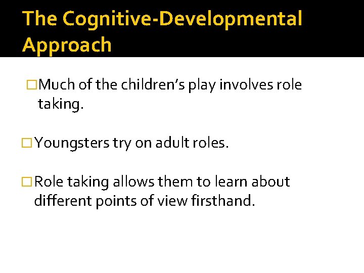 The Cognitive-Developmental Approach �Much of the children’s play involves role taking. �Youngsters try on