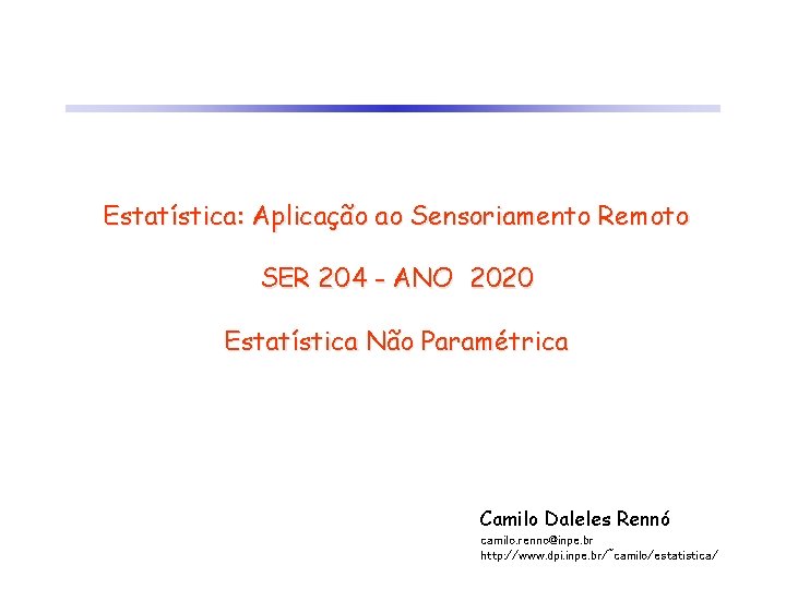 Estatística: Aplicação ao Sensoriamento Remoto SER 204 - ANO 2020 Estatística Não Paramétrica Camilo