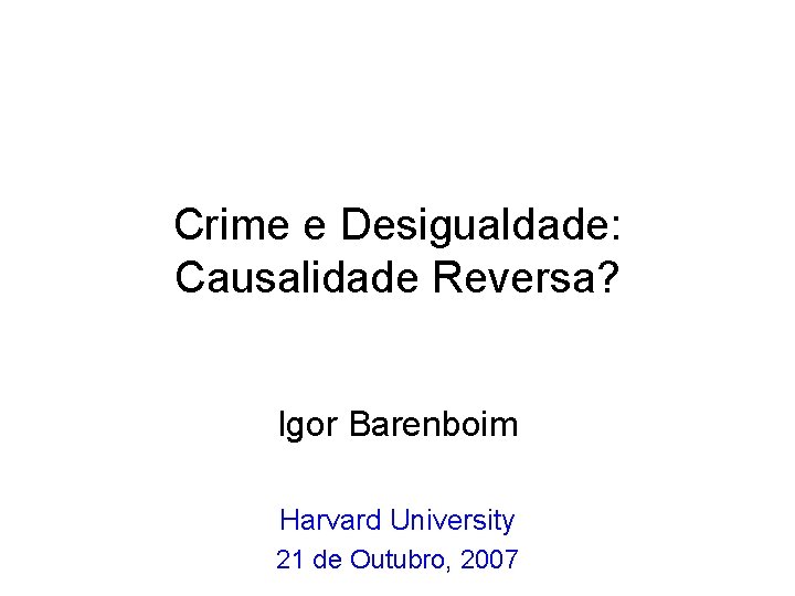 Crime e Desigualdade: Causalidade Reversa? Igor Barenboim Harvard University 21 de Outubro, 2007 