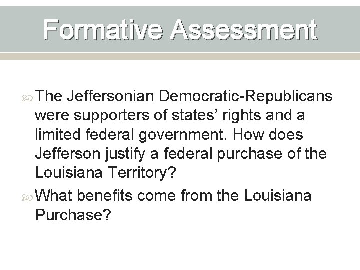 Formative Assessment The Jeffersonian Democratic-Republicans were supporters of states’ rights and a limited federal