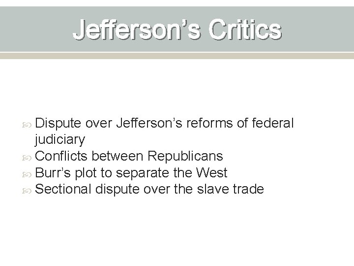 Jefferson’s Critics Dispute over Jefferson’s reforms of federal judiciary Conflicts between Republicans Burr’s plot