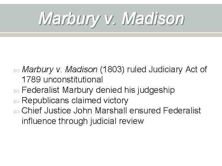 Marbury v. Madison (1803) ruled Judiciary Act of 1789 unconstitutional Federalist Marbury denied his