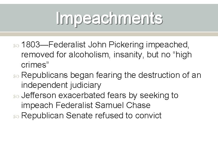 Impeachments 1803—Federalist John Pickering impeached, removed for alcoholism, insanity, but no “high crimes” Republicans