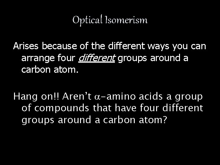 Optical Isomerism Arises because of the different ways you can arrange four different groups