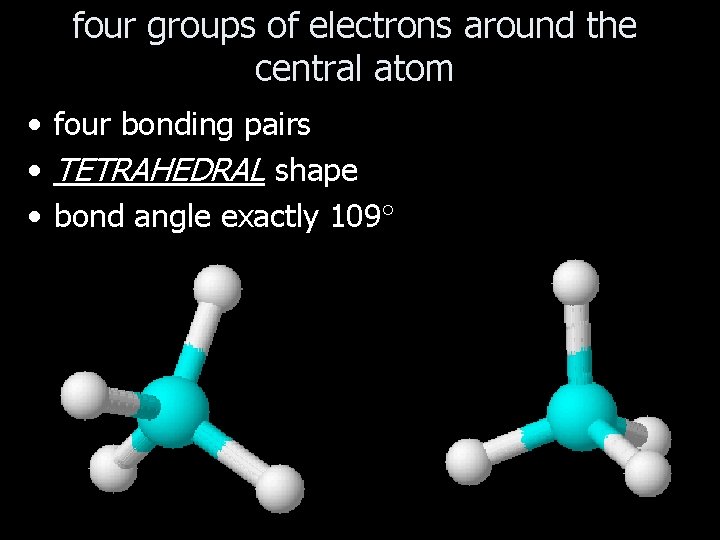 four groups of electrons around the central atom • four bonding pairs • TETRAHEDRAL