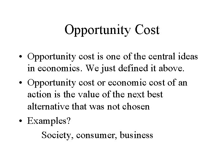 Opportunity Cost • Opportunity cost is one of the central ideas in economics. We