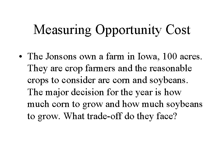 Measuring Opportunity Cost • The Jonsons own a farm in Iowa, 100 acres. They