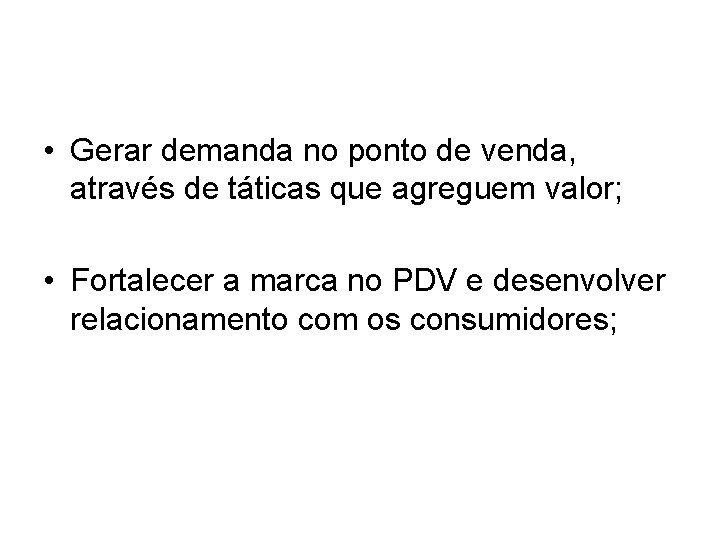 • Gerar demanda no ponto de venda, através de táticas que agreguem valor; • Gerar demanda no ponto de venda, através de táticas que agreguem valor;