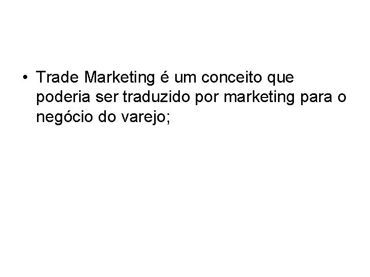 • Trade Marketing é um conceito que poderia ser traduzido por marketing para • Trade Marketing é um conceito que poderia ser traduzido por marketing para