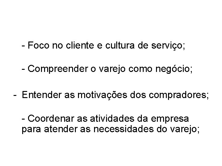 - Foco no cliente e cultura de serviço; - Compreender o varejo como negócio; - Foco no cliente e cultura de serviço; - Compreender o varejo como negócio;