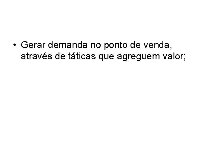 • Gerar demanda no ponto de venda, através de táticas que agreguem valor; • Gerar demanda no ponto de venda, através de táticas que agreguem valor;