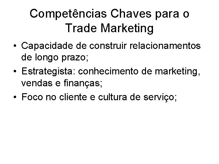 Competências Chaves para o Trade Marketing • Capacidade de construir relacionamentos de longo prazo; Competências Chaves para o Trade Marketing • Capacidade de construir relacionamentos de longo prazo;