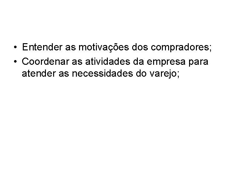 • Entender as motivações dos compradores; • Coordenar as atividades da empresa para • Entender as motivações dos compradores; • Coordenar as atividades da empresa para