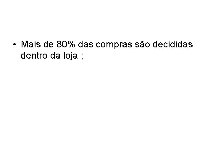 • Mais de 80% das compras são decididas dentro da loja ; • Mais de 80% das compras são decididas dentro da loja ;