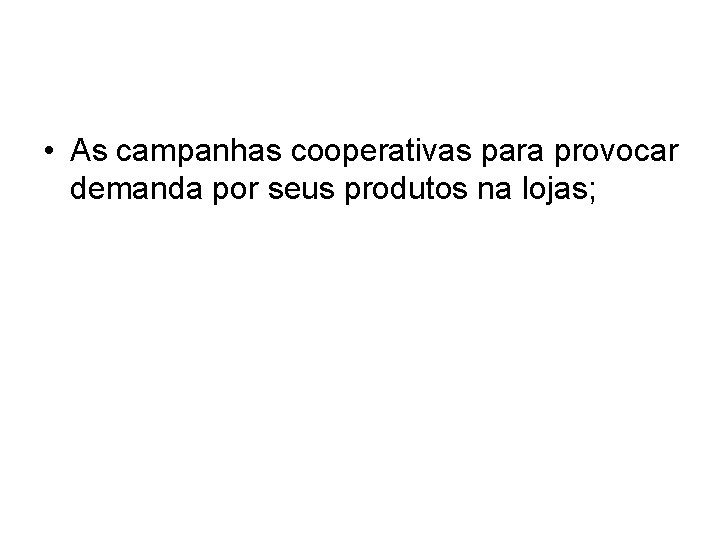 • As campanhas cooperativas para provocar demanda por seus produtos na lojas; • As campanhas cooperativas para provocar demanda por seus produtos na lojas;
