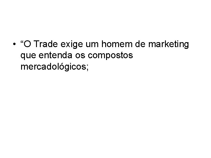 • “O Trade exige um homem de marketing que entenda os compostos mercadológicos; • “O Trade exige um homem de marketing que entenda os compostos mercadológicos;