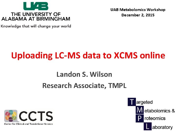 UAB Metabolomics Workshop December 2, 2015 Uploading LC-MS data to XCMS online Landon S.