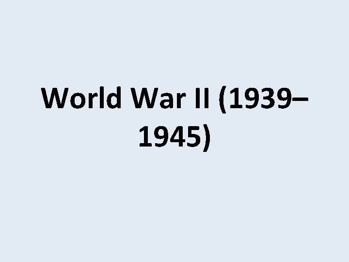 World War II (1939– 1945) 