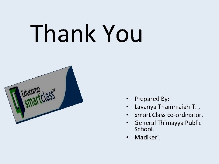 Thank You Prepared By: Lavanya Thammaiah. T. , Smart Class co-ordinator, General Thimayya Public