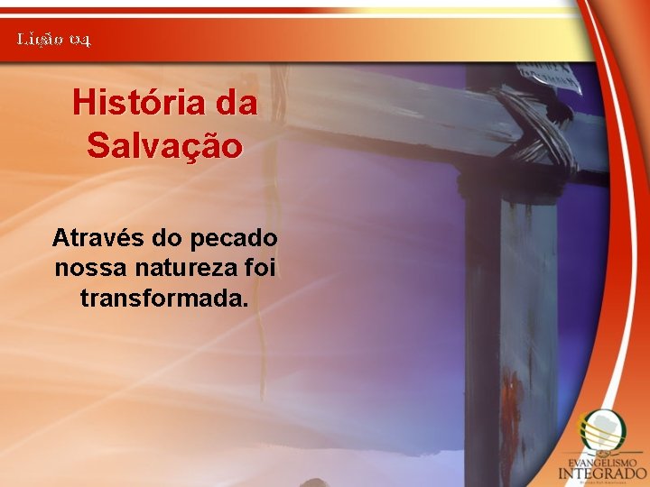 Lição 04 História da Salvação Através do pecado nossa natureza foi transformada. 