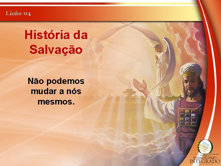 Lição 04 História da Salvação Não podemos mudar a nós mesmos. 