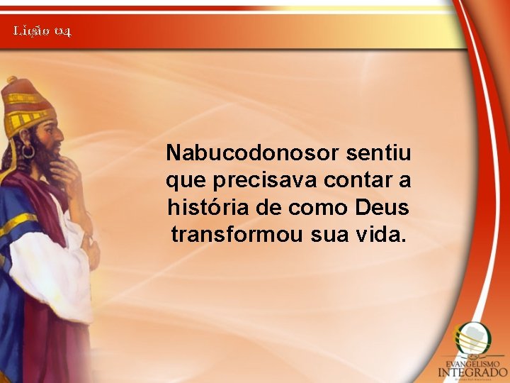 Lição 04 Nabucodonosor sentiu que precisava contar a história de como Deus transformou sua