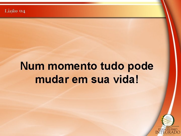 Lição 04 Num momento tudo pode mudar em sua vida! 