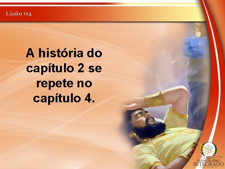 Lição 04 A história do capítulo 2 se repete no capítulo 4. 