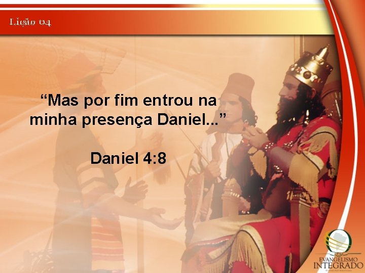 Lição 04 “Mas por fim entrou na minha presença Daniel. . . ” Daniel