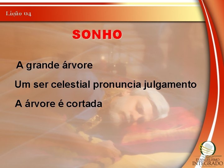 Lição 04 SONHO A grande árvore Um ser celestial pronuncia julgamento A árvore é