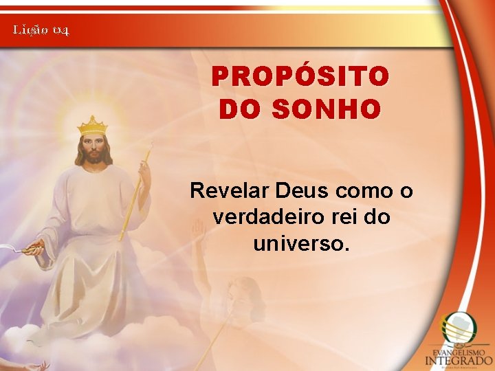 Lição 04 PROPÓSITO DO SONHO Revelar Deus como o verdadeiro rei do universo. 