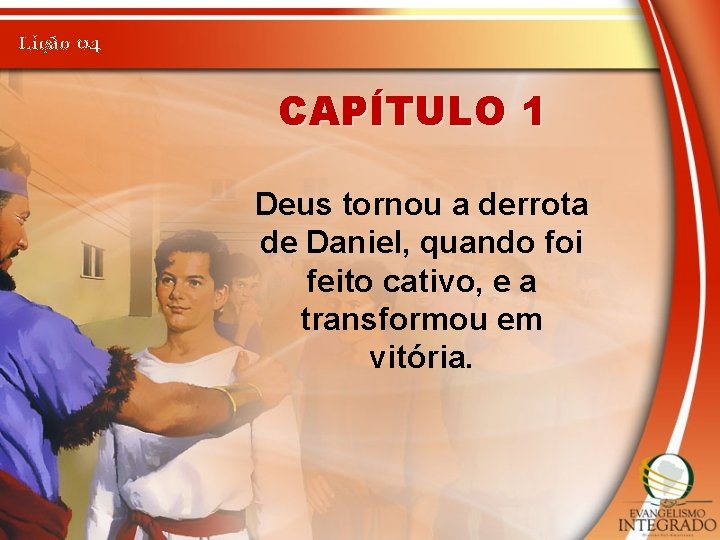 Lição 04 CAPÍTULO 1 Deus tornou a derrota de Daniel, quando foi feito cativo,