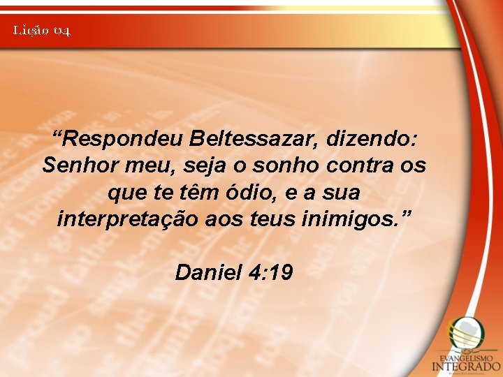 Lição 04 “Respondeu Beltessazar, dizendo: Senhor meu, seja o sonho contra os que te