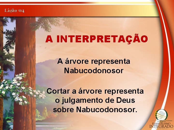 Lição 04 A INTERPRETAÇÃO A árvore representa Nabucodonosor Cortar a árvore representa o julgamento