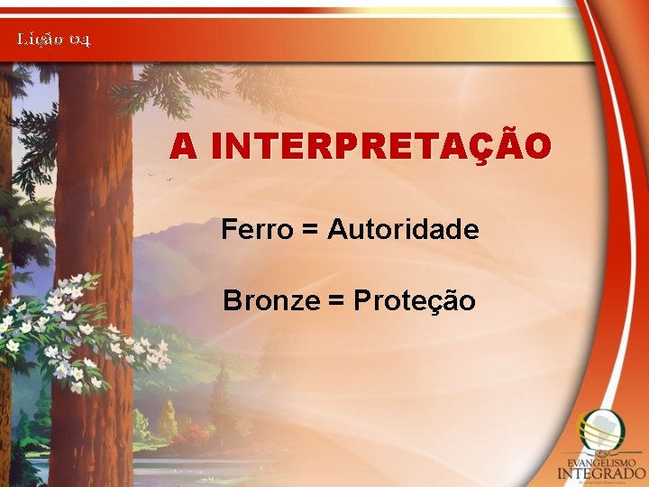 Lição 04 A INTERPRETAÇÃO Ferro = Autoridade Bronze = Proteção 