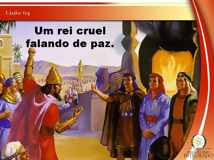 Lição 04 Um rei cruel falando de paz. 