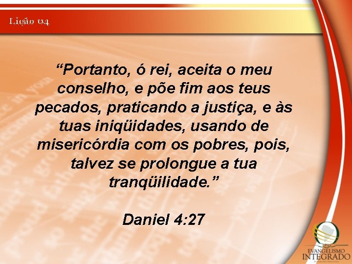 Lição 04 “Portanto, ó rei, aceita o meu conselho, e põe fim aos teus