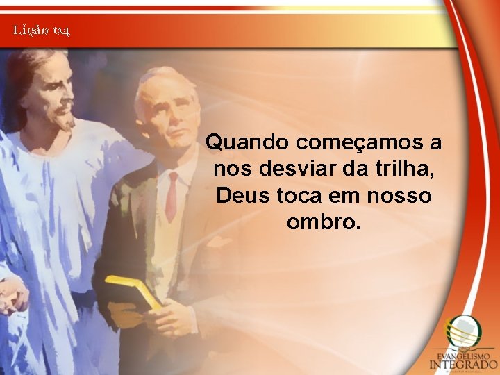 Lição 04 Quando começamos a nos desviar da trilha, Deus toca em nosso ombro.
