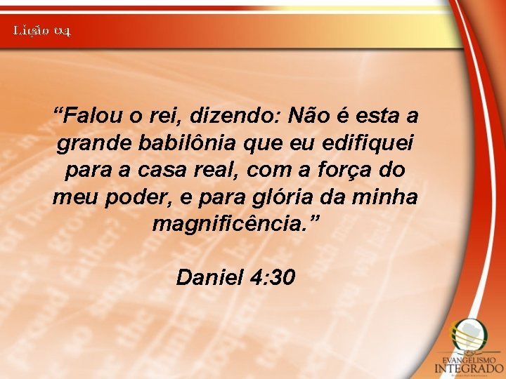 Lição 04 “Falou o rei, dizendo: Não é esta a grande babilônia que eu