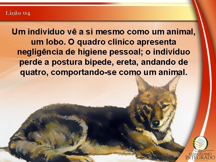 Lição 04 Um indivíduo vê a si mesmo como um animal, um lobo. O