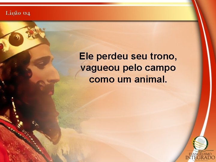 Lição 04 Ele perdeu seu trono, vagueou pelo campo como um animal. 