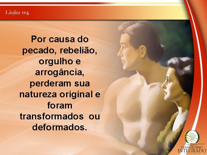 Lição 04 Por causa do pecado, rebelião, orgulho e arrogância, perderam sua natureza original